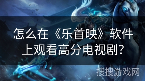 怎么在《乐首映》软件上观看高分电视剧？