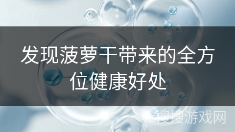 发现菠萝干带来的全方位健康好处