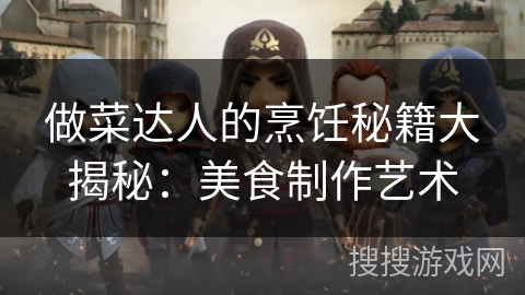 做菜达人的烹饪秘籍大揭秘：美食制作艺术