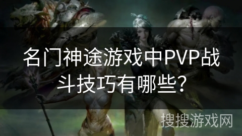 名门神途游戏中PVP战斗技巧有哪些？