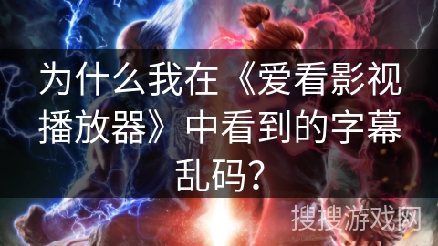 为什么我在《爱看影视播放器》中看到的字幕乱码？