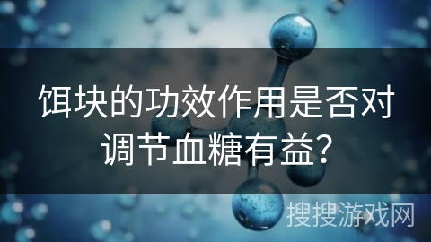 饵块的功效作用是否对调节血糖有益? 饵块的功效作用是否对调节血糖有益?