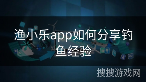 渔小乐app如何分享钓鱼经验