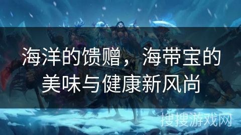 海洋的馈赠，海带宝的美味与健康新风尚