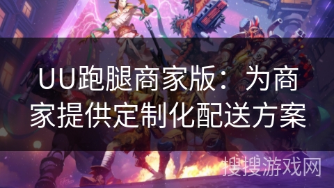 UU跑腿商家版：为商家提供定制化配送方案