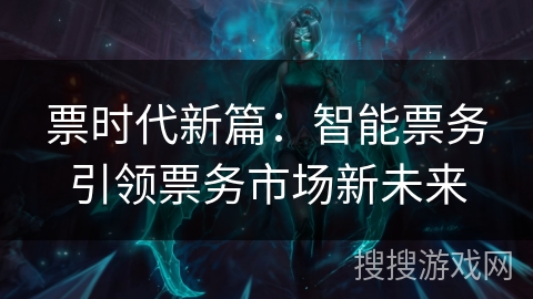 票时代新篇：智能票务引领票务市场新未来