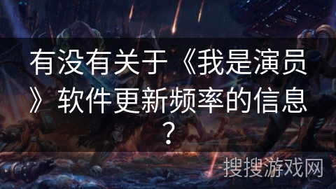 有没有关于《我是演员》软件更新频率的信息？
