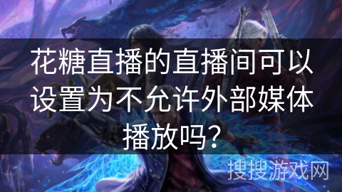 花糖直播的直播间可以设置为不允许外部媒体播放吗？