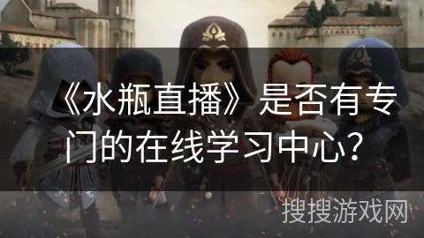 《水瓶直播》是否有专门的在线学习中心？