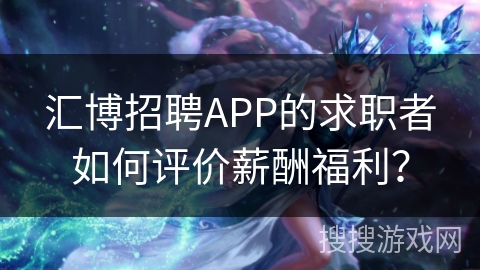 汇博招聘APP的求职者如何评价薪酬福利？