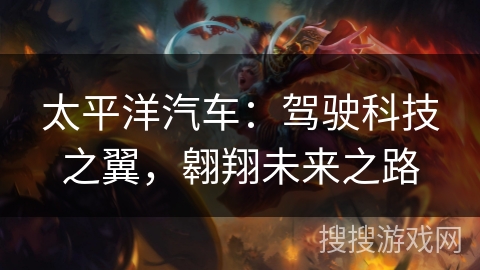 太平洋汽车：驾驶科技之翼，翱翔未来之路