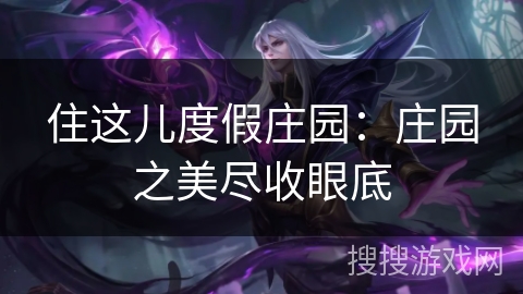 住这儿度假庄园：庄园之美尽收眼底