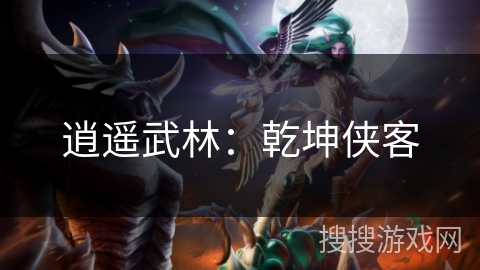 逍遥武林:乾坤侠客 逍遥武林:乾坤侠客