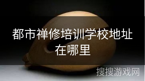 都市禅修培训学校地址在哪里 都市禅修培训学校地址在哪里