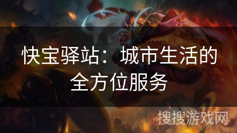 快宝驿站:城市生活的全方位服务 快宝驿站:城市生活的全方位服务