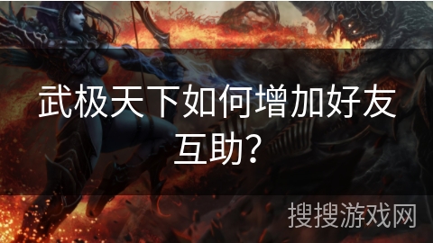 武极天下如何增加好友互助？