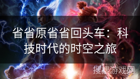 省省原省省回头车：科技时代的时空之旅