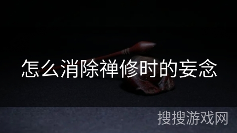 怎么消除禅修时的妄念