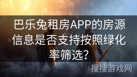 巴乐兔租房APP的房源信息是否支持按照绿化率筛选？