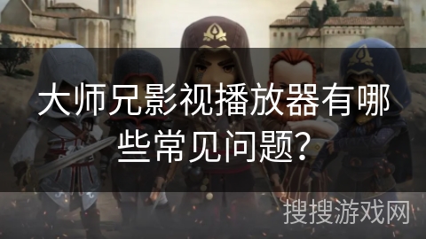 大师兄影视播放器有哪些常见问题? 大师兄影视播放器有哪些常见问题?