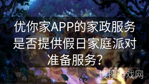 优你家APP的家政服务是否提供假日家庭派对准备服务？
