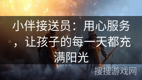 小伴接送员：用心服务，让孩子的每一天都充满阳光