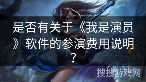 是否有关于《我是演员》软件的参演费用说明？