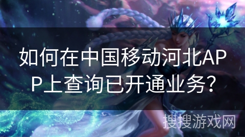 如何在中国移动河北APP上查询已开通业务? 如何在中国移动河北APP上查询已开通业务?