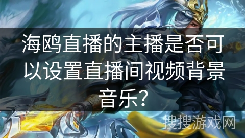 海鸥直播的主播是否可以设置直播间视频背景音乐? 海鸥直播的主播是否可以设置直播间视频背景音乐?