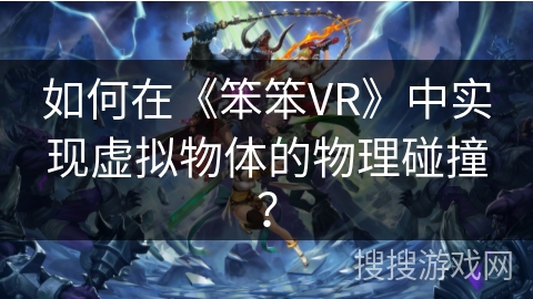 如何在《笨笨VR》中实现虚拟物体的物理碰撞？