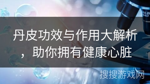 丹皮功效与作用大解析，助你拥有健康心脏