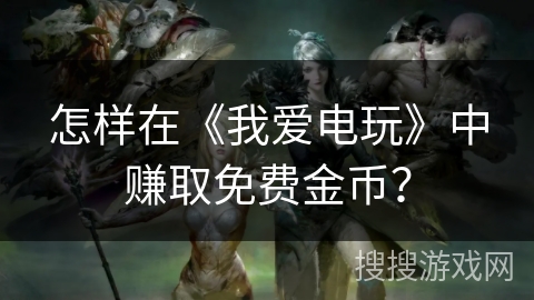 怎样在《我爱电玩》中赚取免费金币？