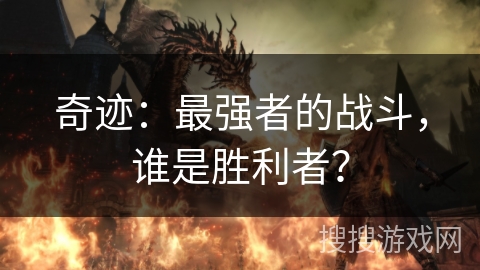 奇迹:最强者的战斗,谁是胜利者? 奇迹:最强者的战斗,谁是胜利者?