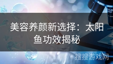 美容养颜新选择：太阳鱼功效揭秘