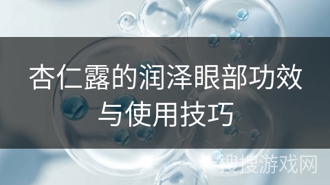 杏仁露的润泽眼部功效与使用技巧