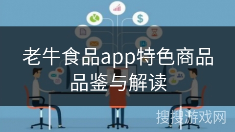 老牛食品app特色商品品鉴与解读