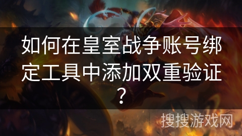 如何在皇室战争账号绑定工具中添加双重验证？