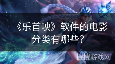 《乐首映》软件的电影分类有哪些？