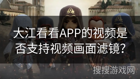 大江看看APP的视频是否支持视频画面滤镜？