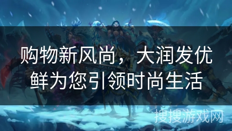 购物新风尚，大润发优鲜为您引领时尚生活