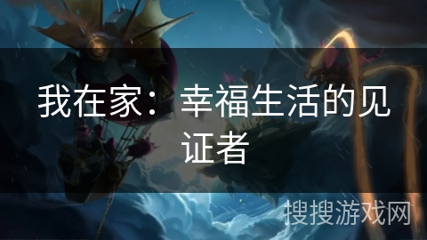 我在家：幸福生活的见证者