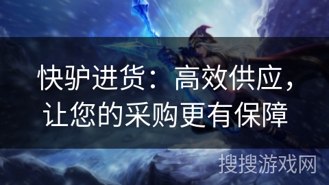 快驴进货：高效供应，让您的采购更有保障
