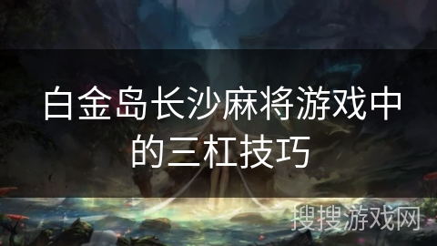 白金岛长沙麻将游戏中的三杠技巧