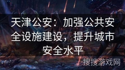 天津公安：加强公共安全设施建设，提升城市安全水平