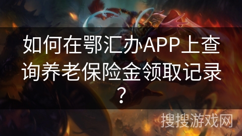 如何在鄂汇办APP上查询养老保险金领取记录？