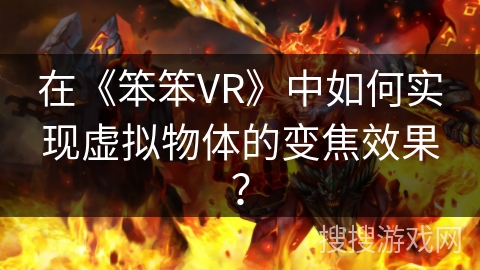 在《笨笨VR》中如何实现虚拟物体的变焦效果？