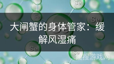 大闸蟹的身体管家：缓解风湿痛