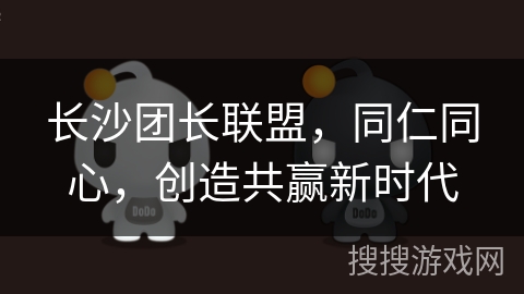 长沙团长联盟，同仁同心，创造共赢新时代