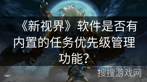 《新视界》软件是否有内置的任务优先级管理功能？