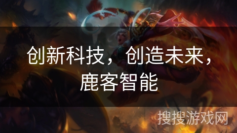 创新科技，创造未来，鹿客智能